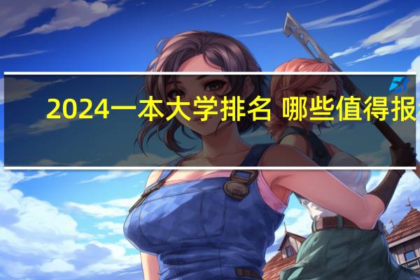 2024一本大学排名 哪些值得报考